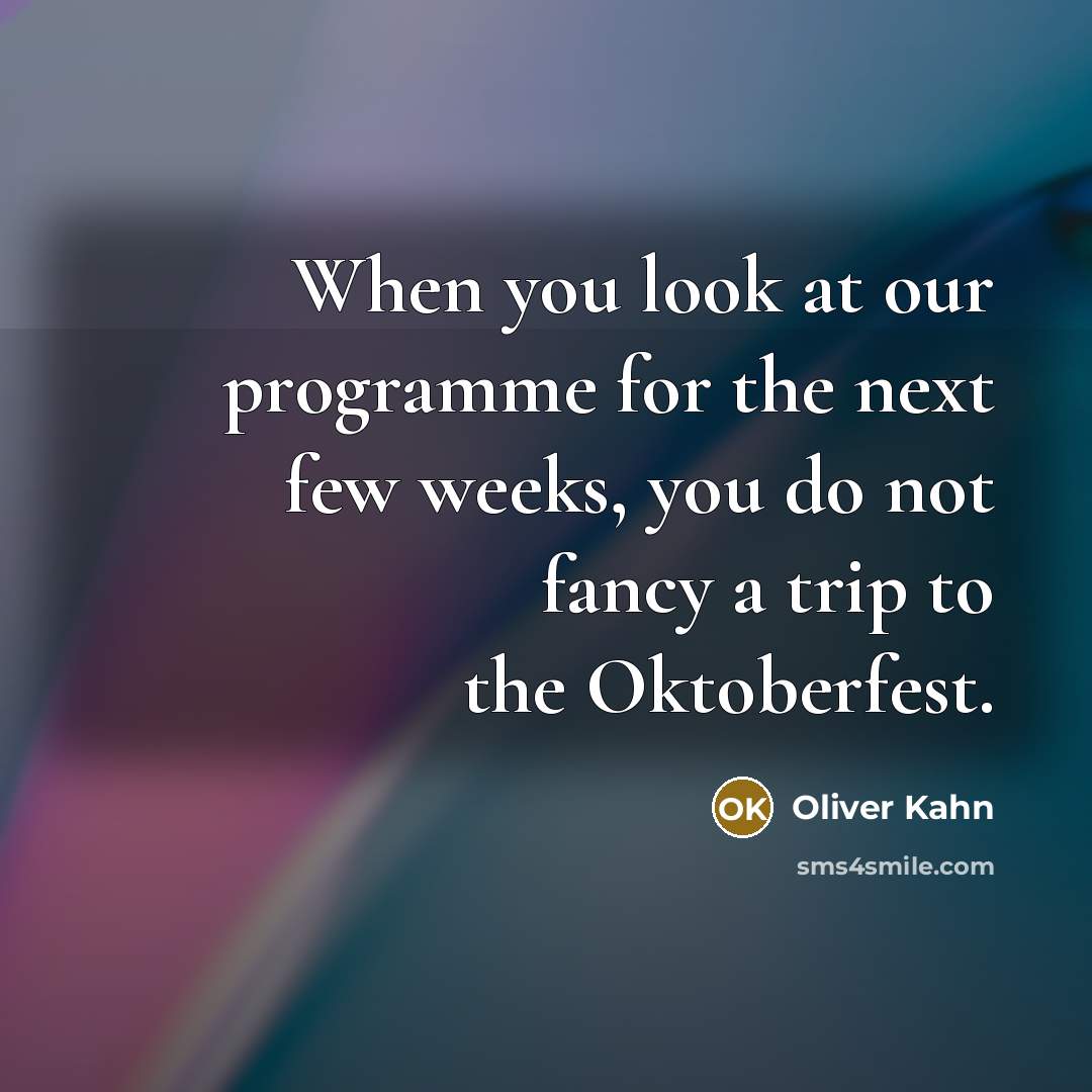 “When you look at our programme for the next few weeks, you do not fancy a trip to the Oktoberfest.” quote by Oliver Kahn
