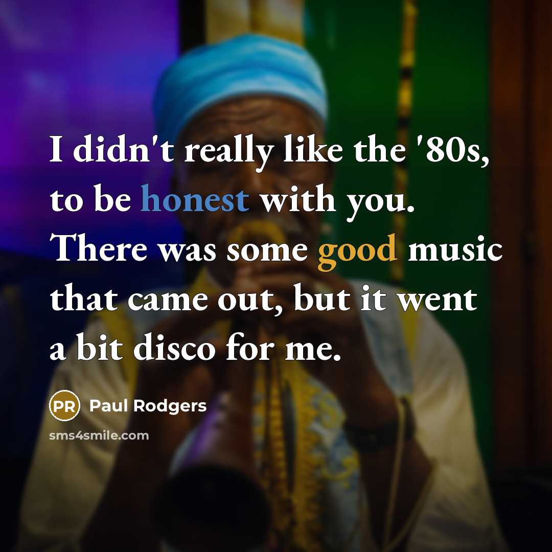 “I didn't really like the '80s, to be honest with you. There was some good music that came out, but it went a bit disco for me.” quote by Paul Rodgers