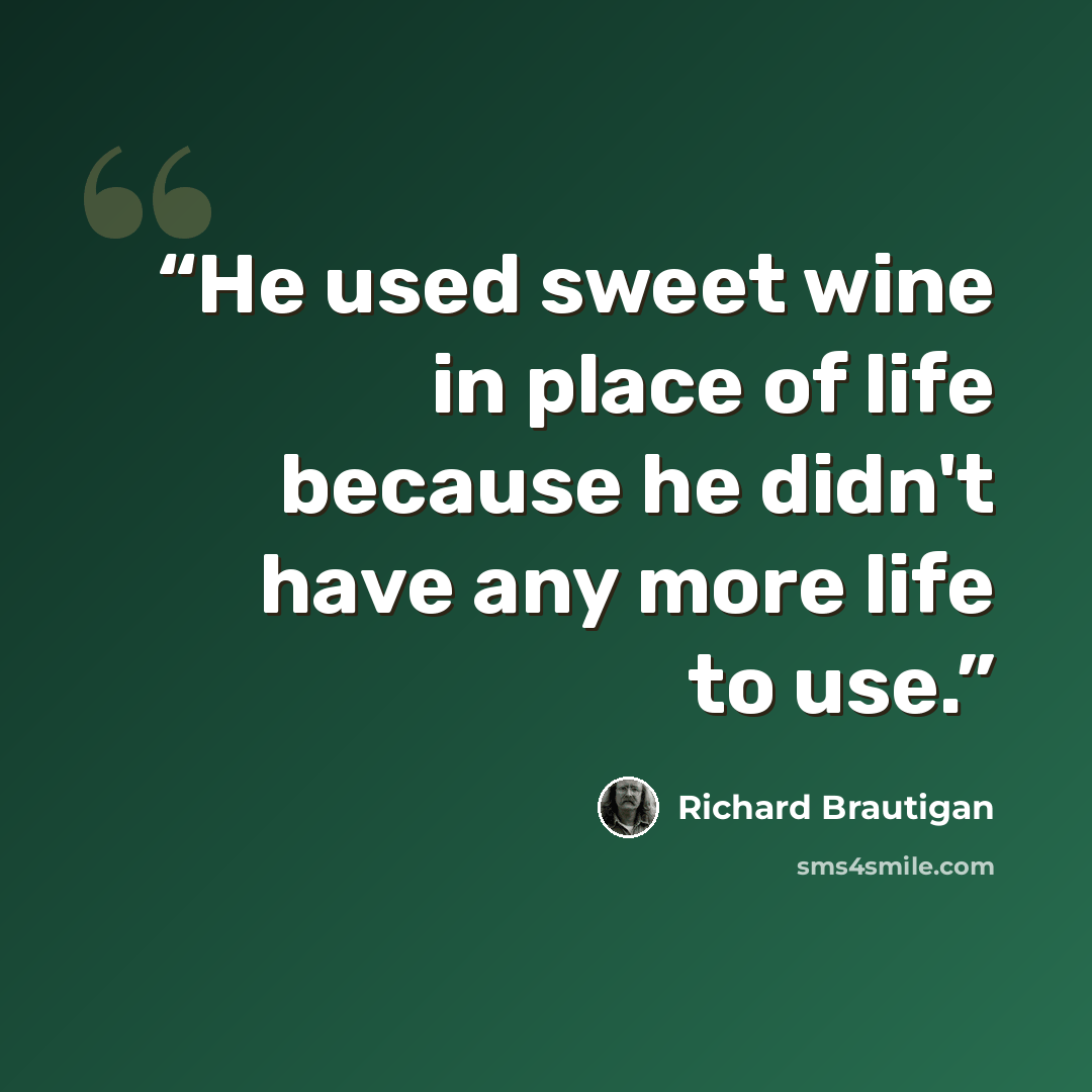 “He used sweet wine in place of life because he didn't have any more life to use.” quote by Richard Brautigan