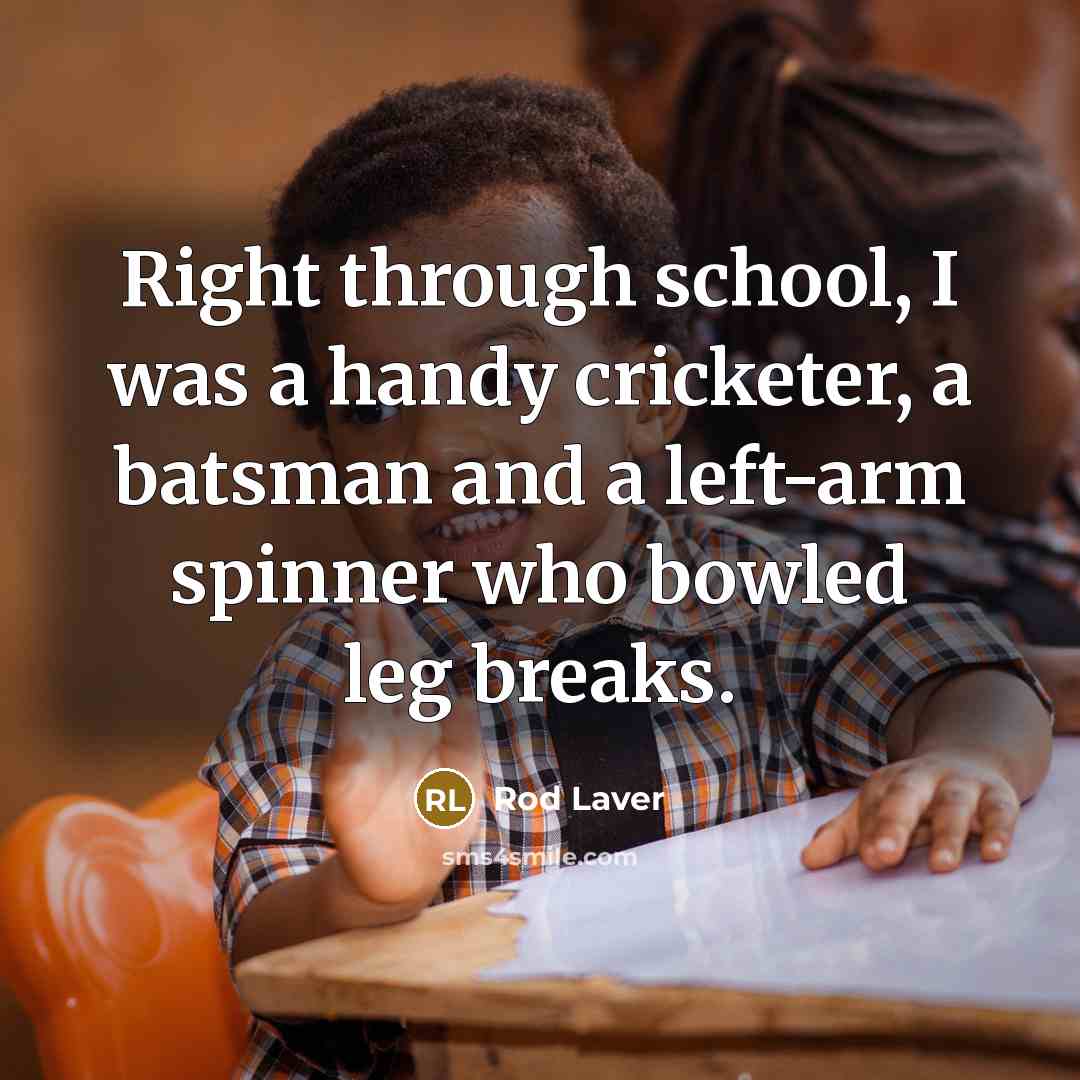 “Right through school, I was a handy cricketer, a batsman and a left-arm spinner who bowled leg breaks.” quote by Rod Laver