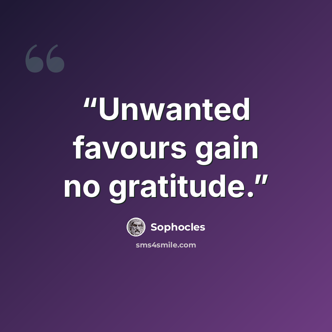 “Unwanted favours gain no gratitude.” quote by Sophocles