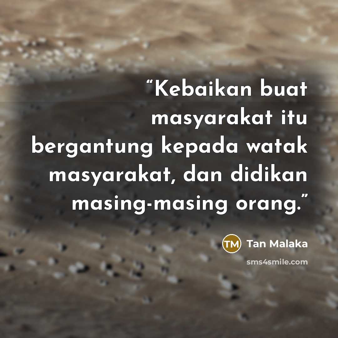 “Kebaikan buat masyarakat itu bergantung kepada watak masyarakat, dan didikan masing-masing orang.” quote by Tan Malaka