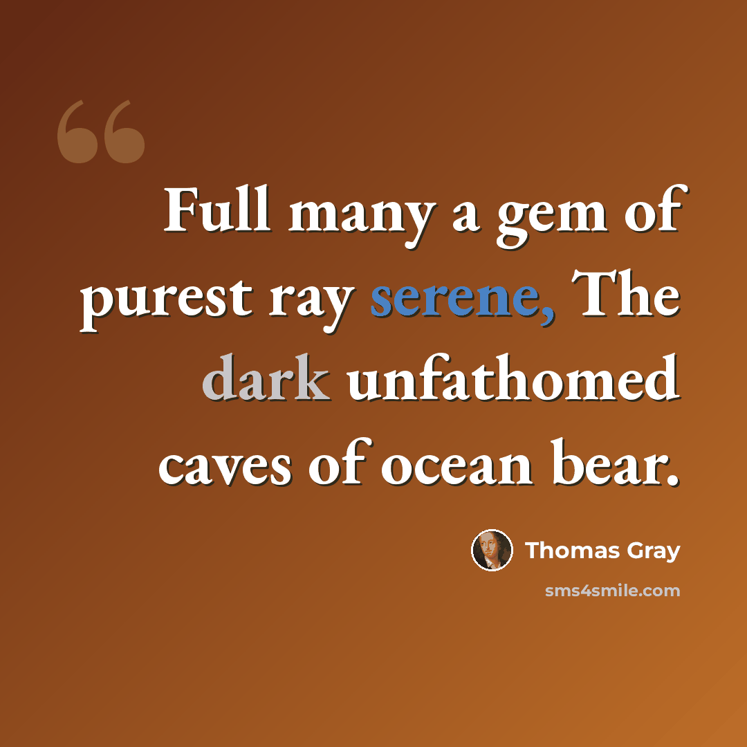 “Full many a gem of purest ray serene, The dark unfathomed caves of ocean bear.” quote by Thomas Gray