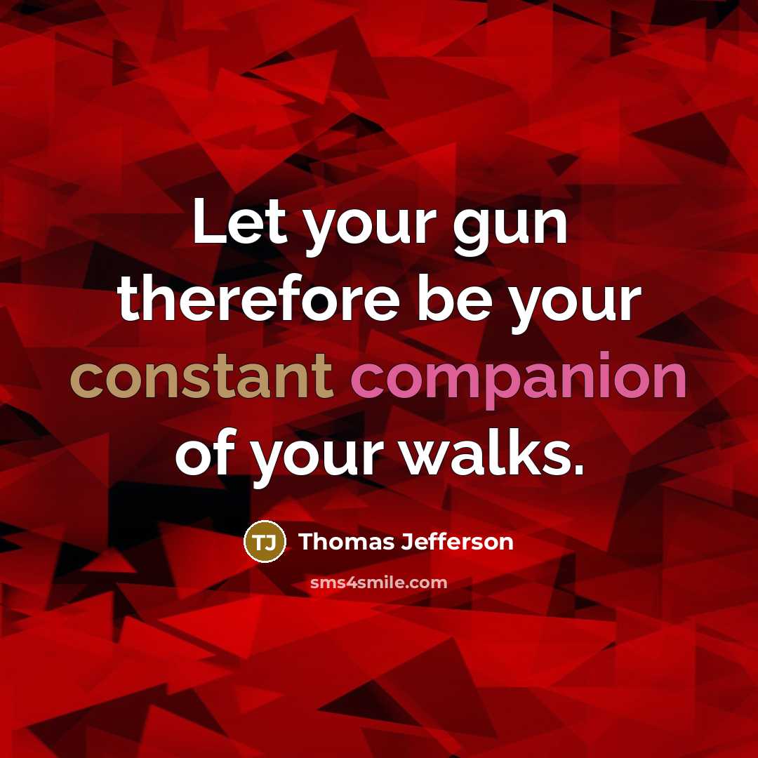 “Let your gun therefore be your constant companion of your walks.” quote by Thomas Jefferson