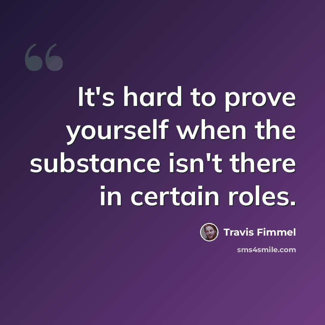 “It's hard to prove yourself when the substance isn't there in certain roles.” quote by Travis Fimmel