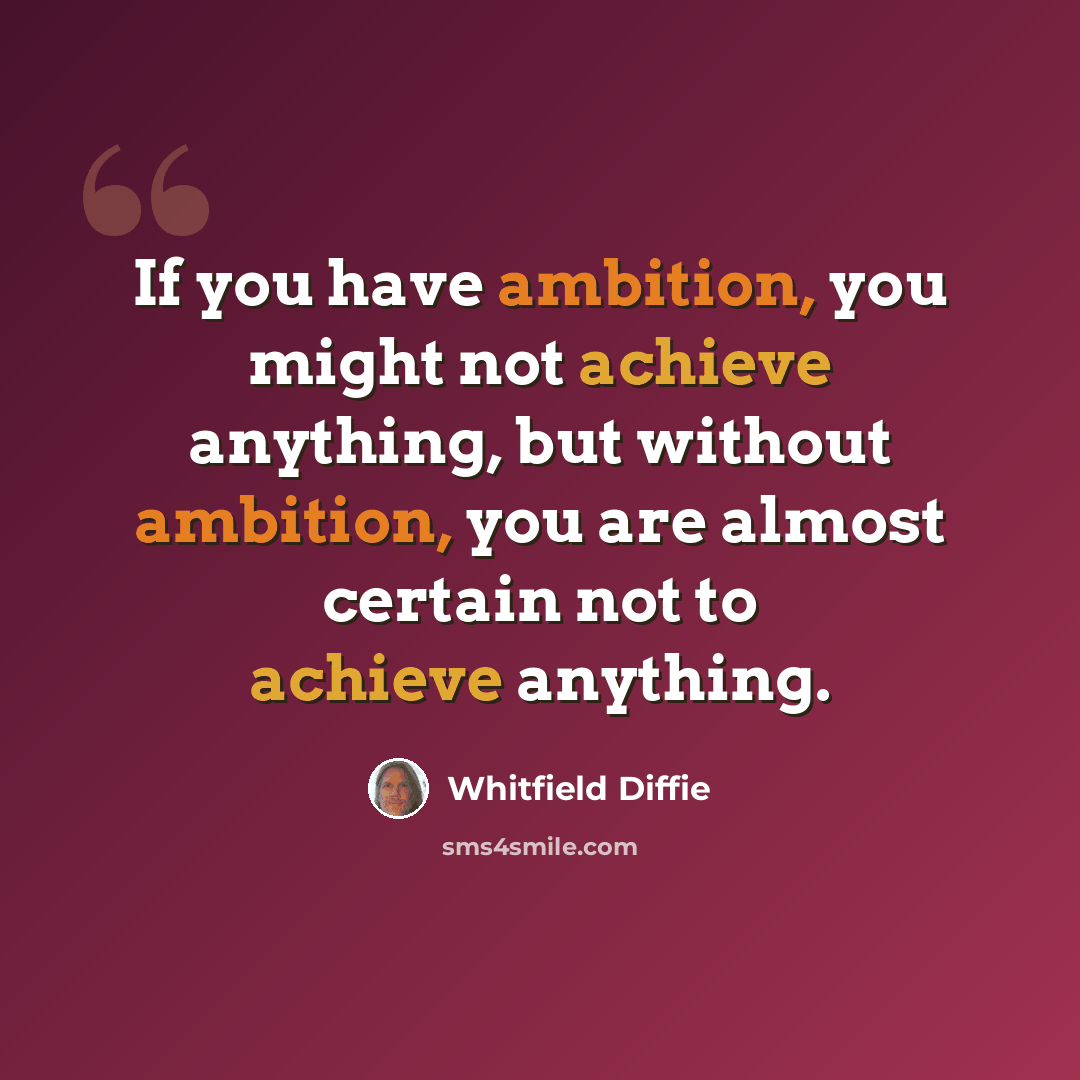“If you have ambition, you might not achieve anything, but without ambition, you are almost certain not to achieve anything.” quote by Whitfield Diffie