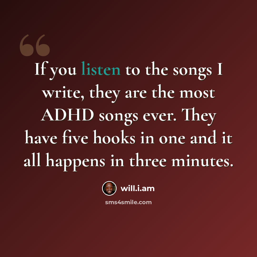 “If you listen to the songs I write, they are the most ADHD songs ever. They have five hooks in one and it all happens in three minutes.” quote by will.i.am