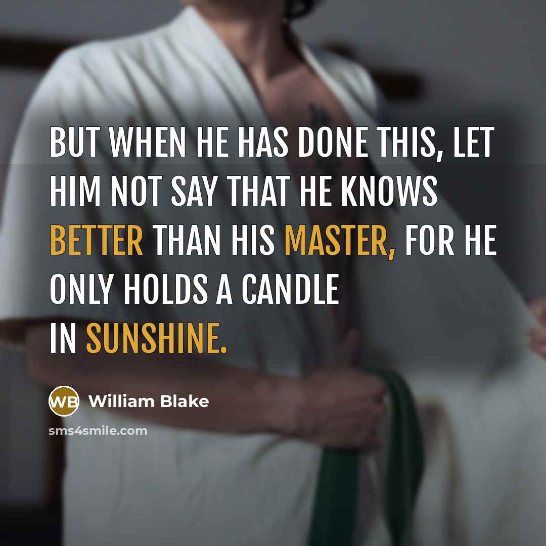“But when he has done this, let him not say that he knows better than his master, for he only holds a candle in sunshine.” quote by William Blake