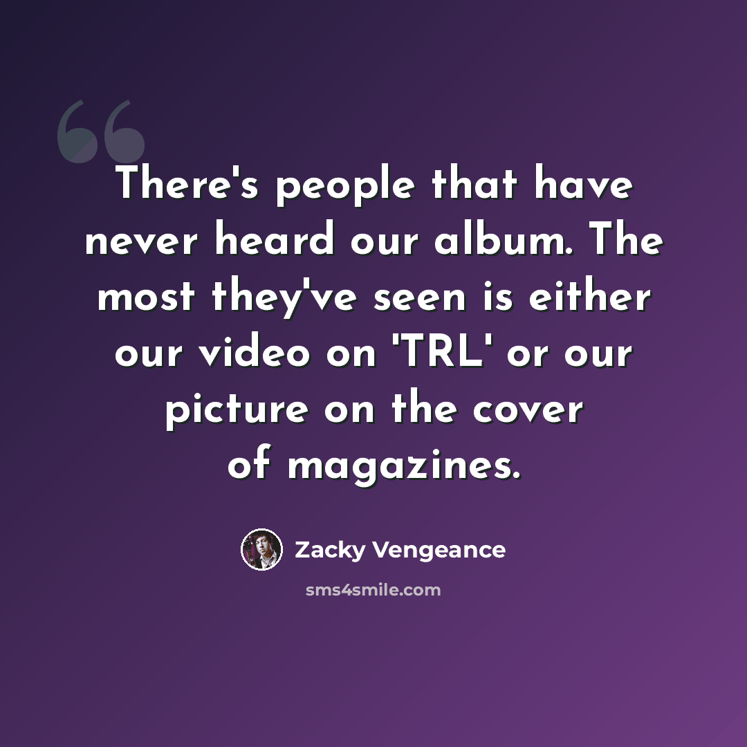 “There's people that have never heard our album. The most they've seen is either our video on 'TRL' or our picture on the cover of magazines.” quote by Zacky Vengeance