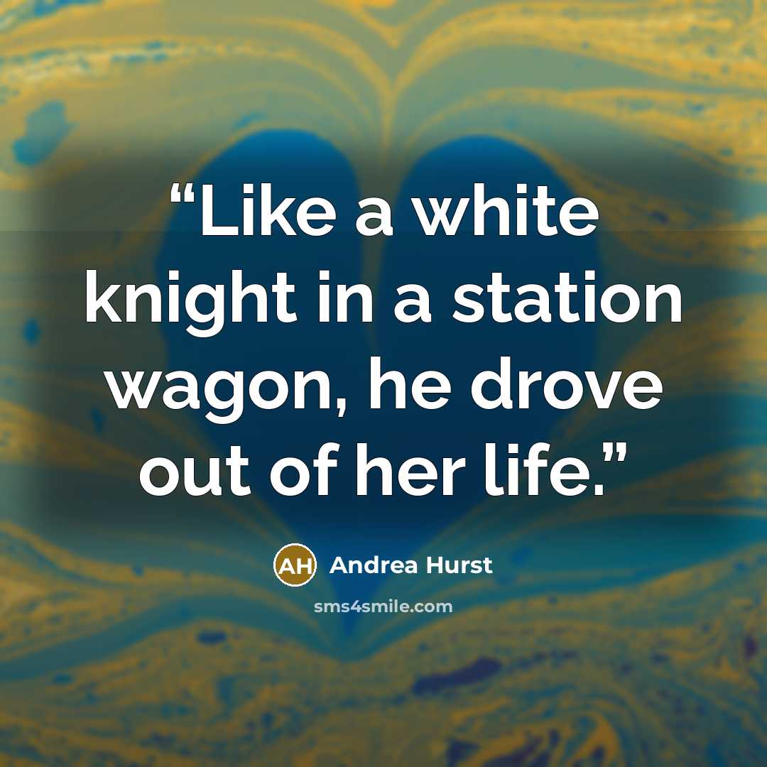 “Like a white knight in a station wagon, he drove out of her life.” quote by Andrea Hurst