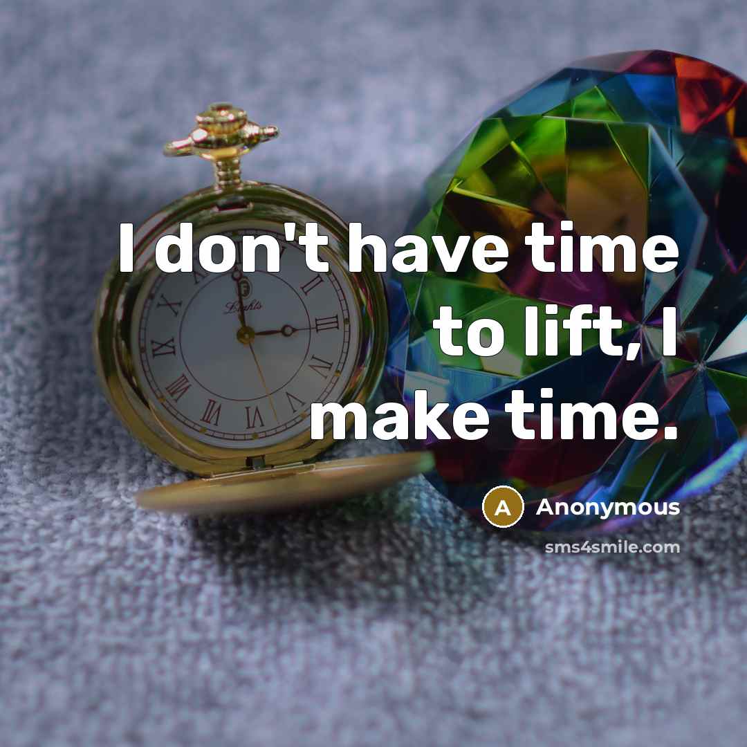 “I don't have time to lift, I make time.” quote by Anonymous