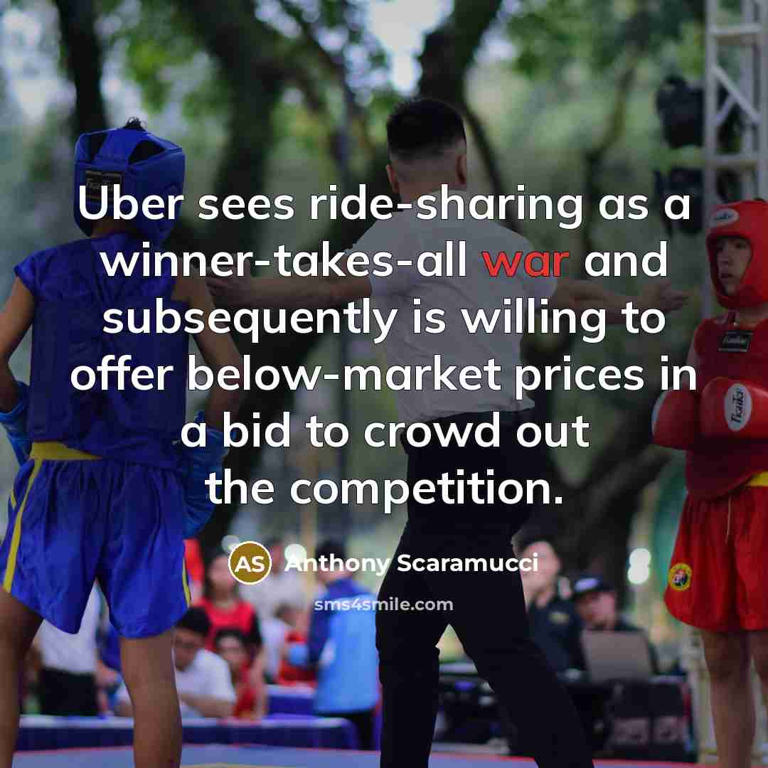“Uber sees ride-sharing as a winner-takes-all war and subsequently is willing to offer below-market prices in a bid to crowd out the competition.” quote by Anthony Scaramucci
