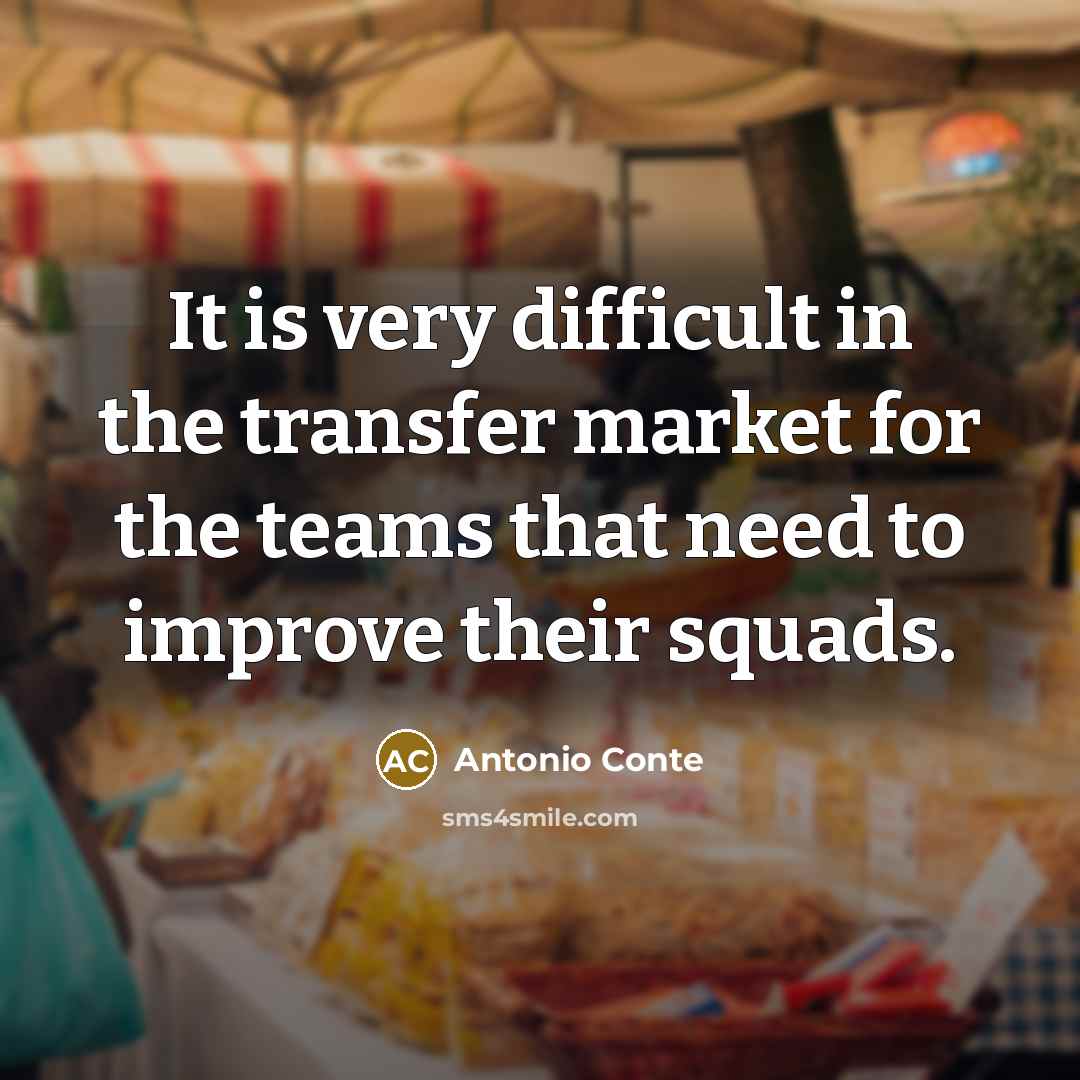 “It is very difficult in the transfer market for the teams that need to improve their squads.” quote by Antonio Conte