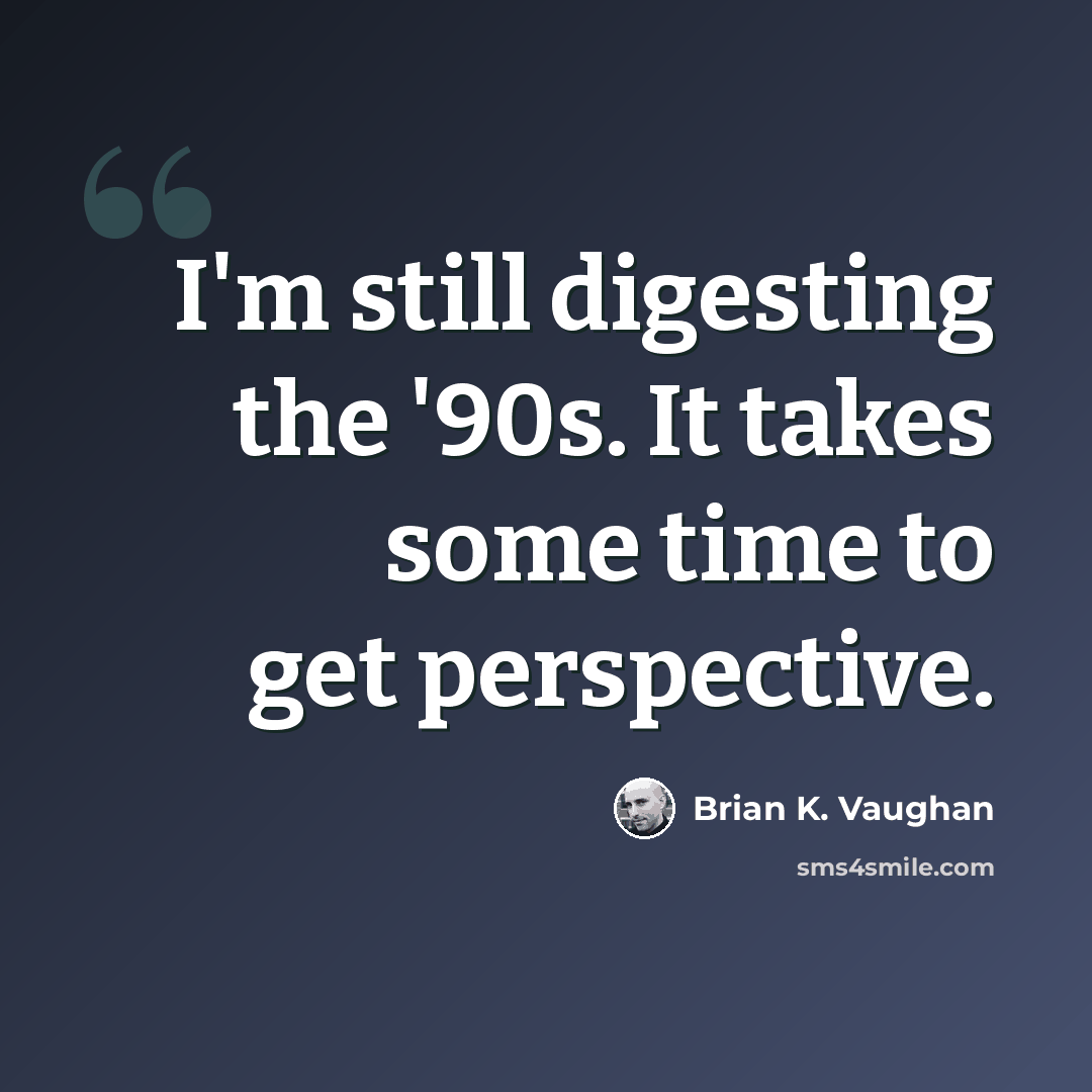 “I'm still digesting the '90s. It takes some time to get perspective.” quote by Brian K. Vaughan