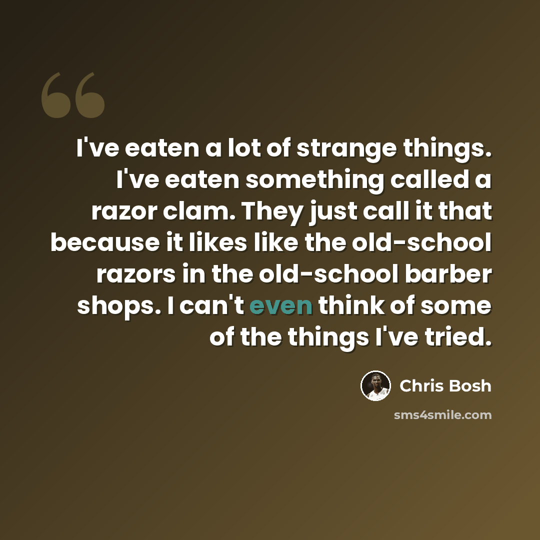“I've eaten a lot of strange things. I've eaten something called a razor clam. They just call it that because it likes like the old-school razors in the old-school barber shops. I can't even think of some of the things I've tried.” quote by Chris Bosh