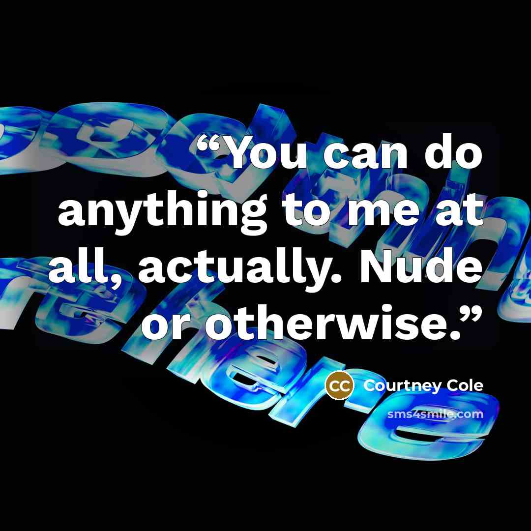 “You can do anything to me at all, actually. Nude or otherwise.” quote by Courtney Cole