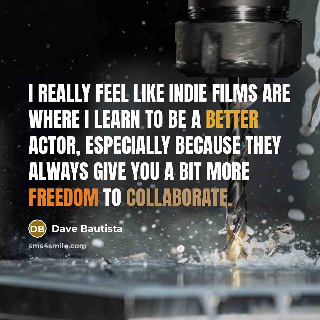 “I really feel like indie films are where I learn to be a better actor, especially because they always give you a bit more freedom to collaborate.” quote by Dave Bautista