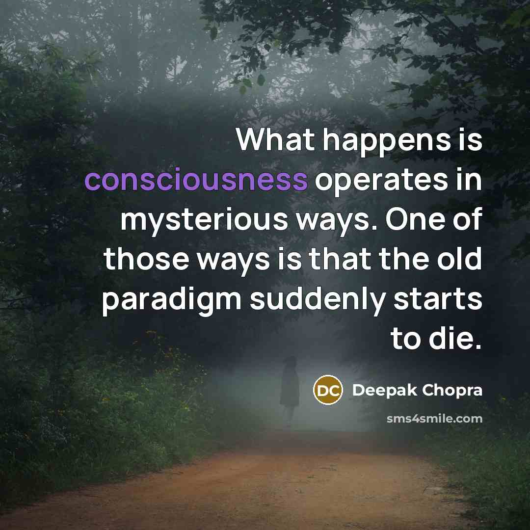 “What happens is consciousness operates in mysterious ways. One of those ways is that the old paradigm suddenly starts to die.” quote by Deepak Chopra