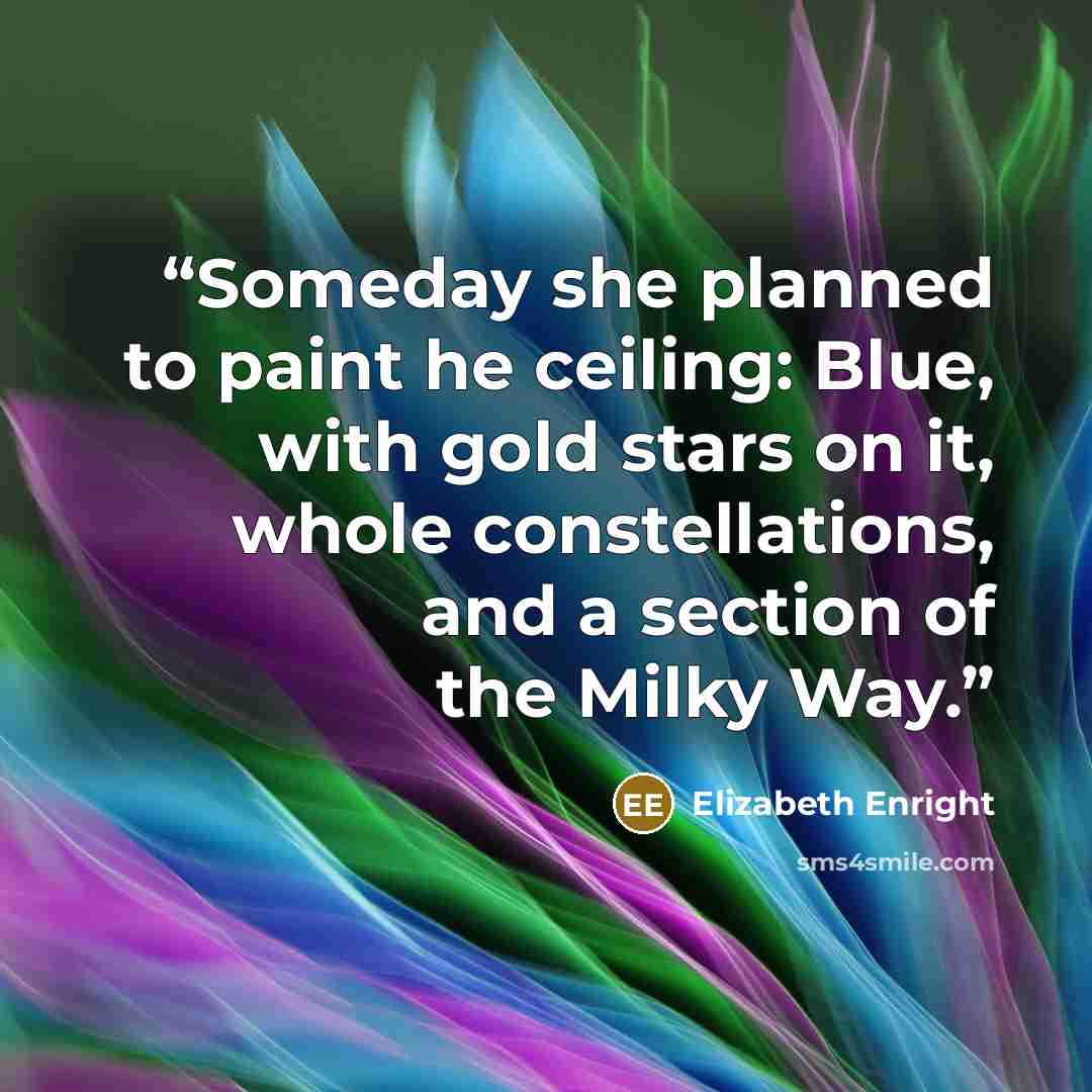 “Someday she planned to paint he ceiling: Blue, with gold stars on it, whole constellations, and a section of the Milky Way.” quote by Elizabeth Enright