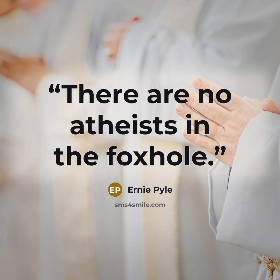 “There are no atheists in the foxhole.” quote by Ernie Pyle