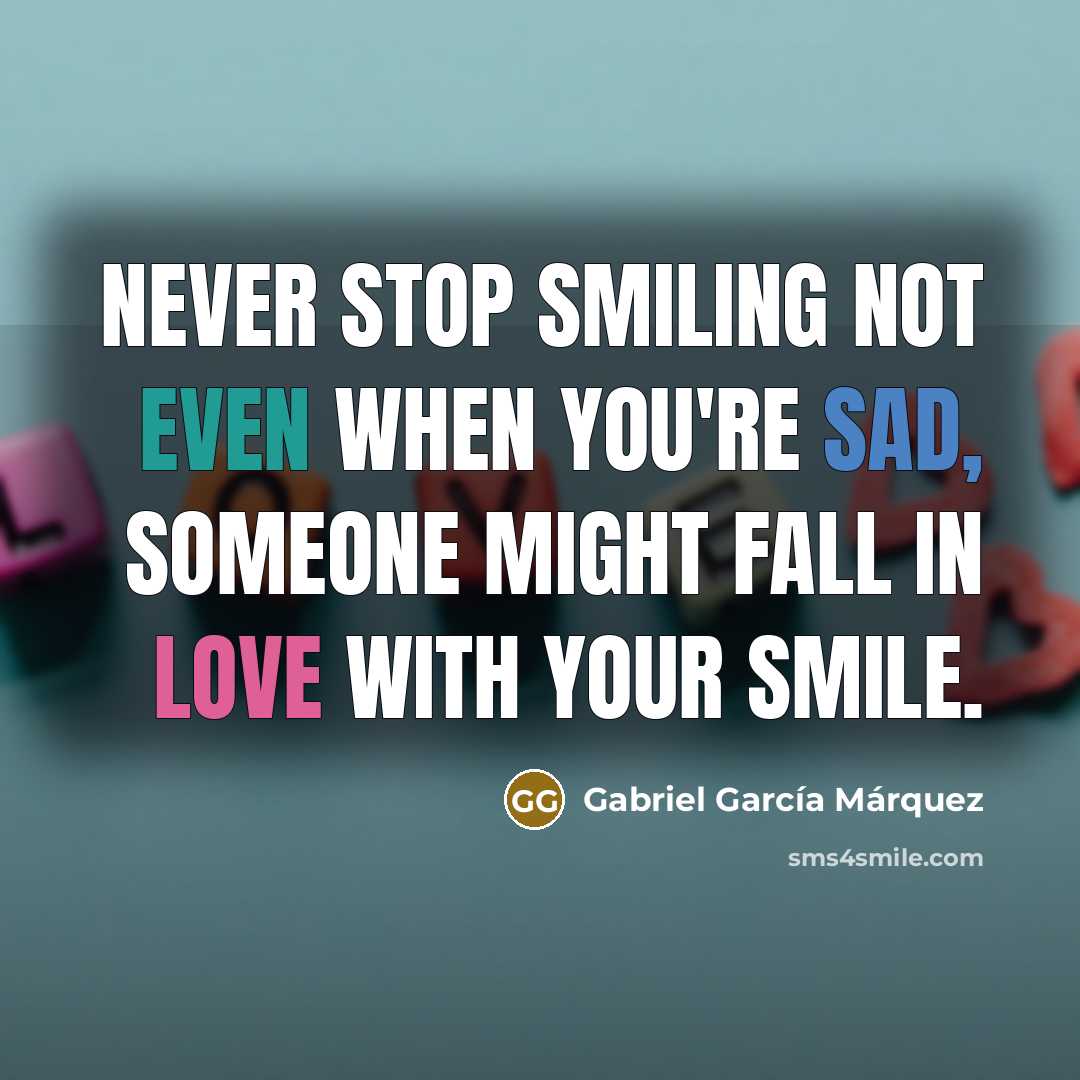 “Never stop smiling not even when you're sad, someone might fall in love with your smile.” quote by Gabriel Garcia Marquez