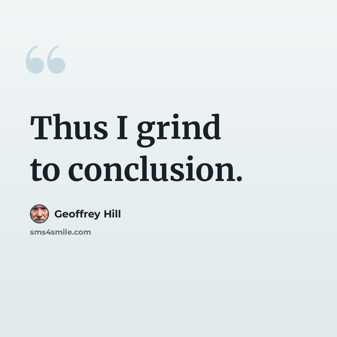 “Thus I grind to conclusion.” quote by Geoffrey Hill