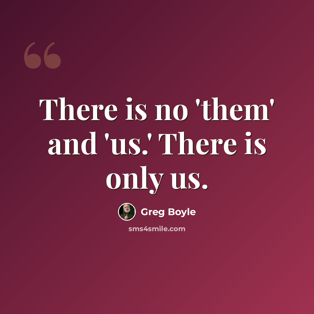“There is no 'them' and 'us.' There is only us.” quote by Greg Boyle
