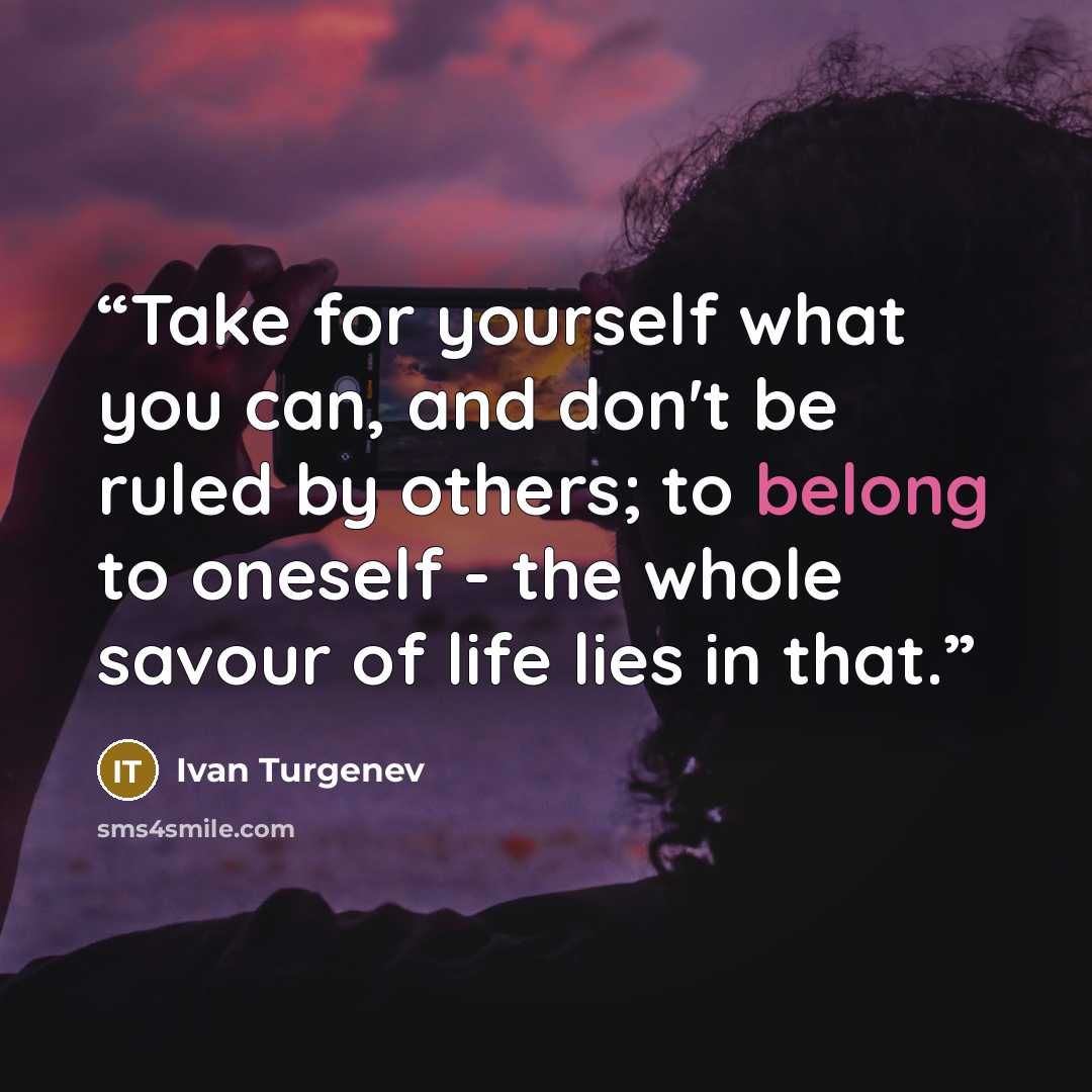 “Take for yourself what you can, and don't be ruled by others; to belong to oneself - the whole savour of life lies in that.” quote by Ivan Turgenev