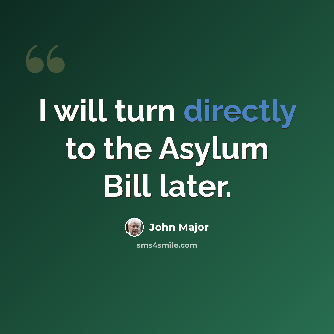 “I will turn directly to the Asylum Bill later.” quote by John Major