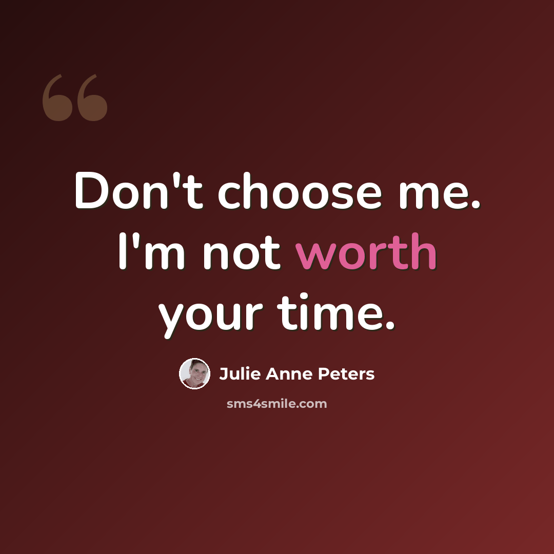 “Don't choose me. I'm not worth your time.” quote by Julie Anne Peters