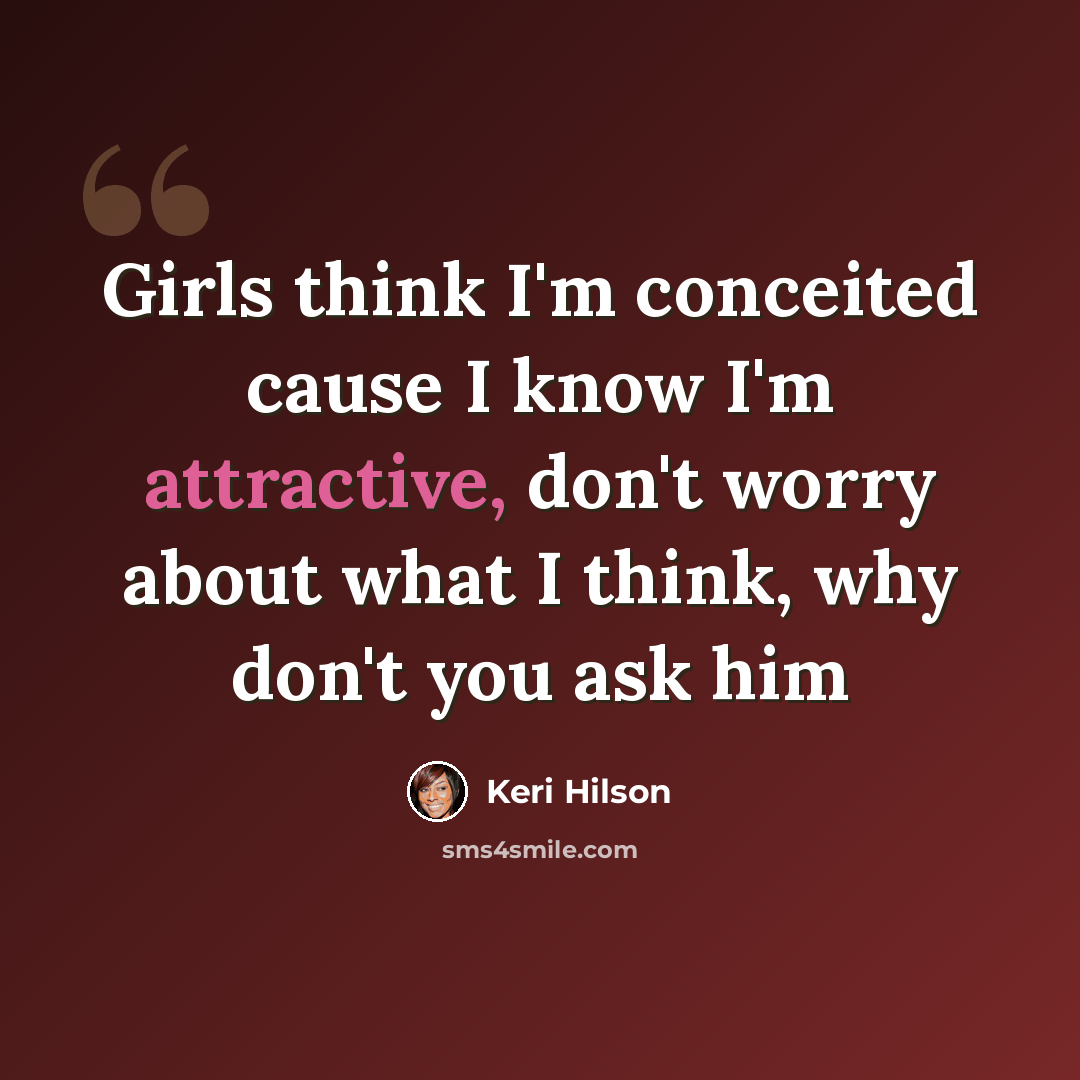 “Girls think I'm conceited cause I know I'm attractive, don't worry about what I think, why don't you ask him” quote by Keri Hilson