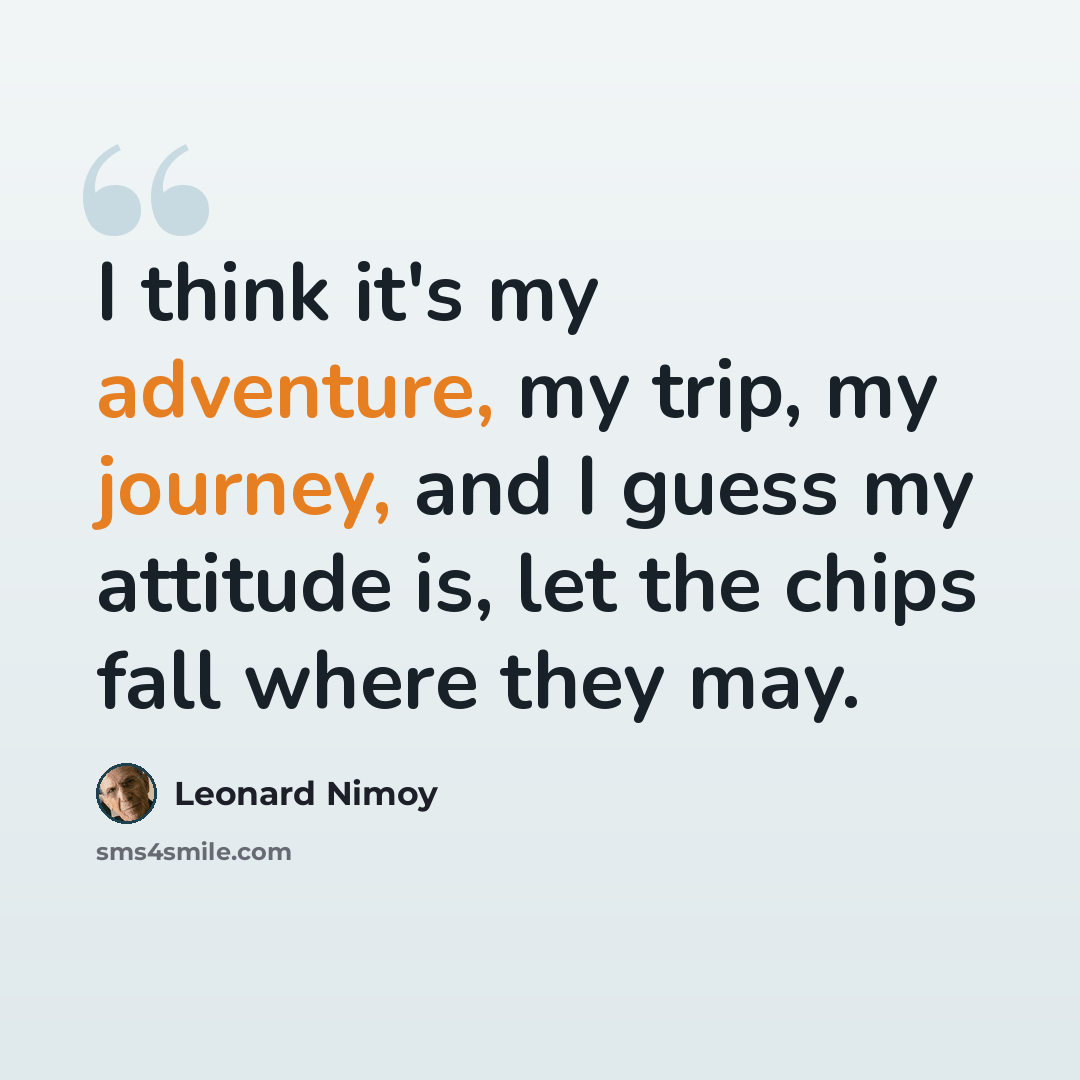 “I think it's my adventure, my trip, my journey, and I guess my attitude is, let the chips fall where they may.” quote by Leonard Nimoy