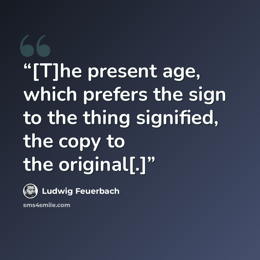 “[T]he present age, which prefers the sign to the thing signified, the copy to the original[.]” quote by Ludwig Feuerbach