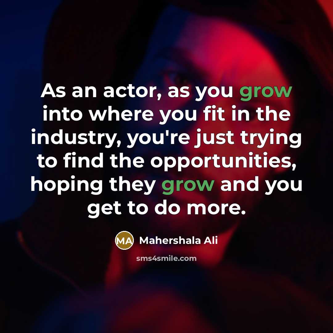 “As an actor, as you grow into where you fit in the industry, you're just trying to find the opportunities, hoping they grow and you get to do more.” quote by Mahershala Ali
