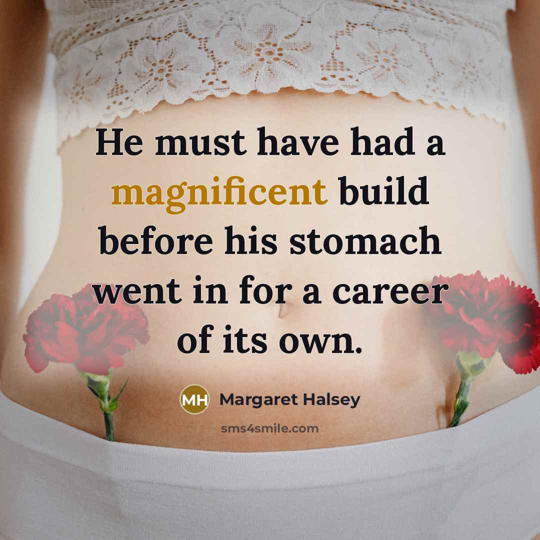 “He must have had a magnificent build before his stomach went in for a career of its own.” quote by Margaret Halsey