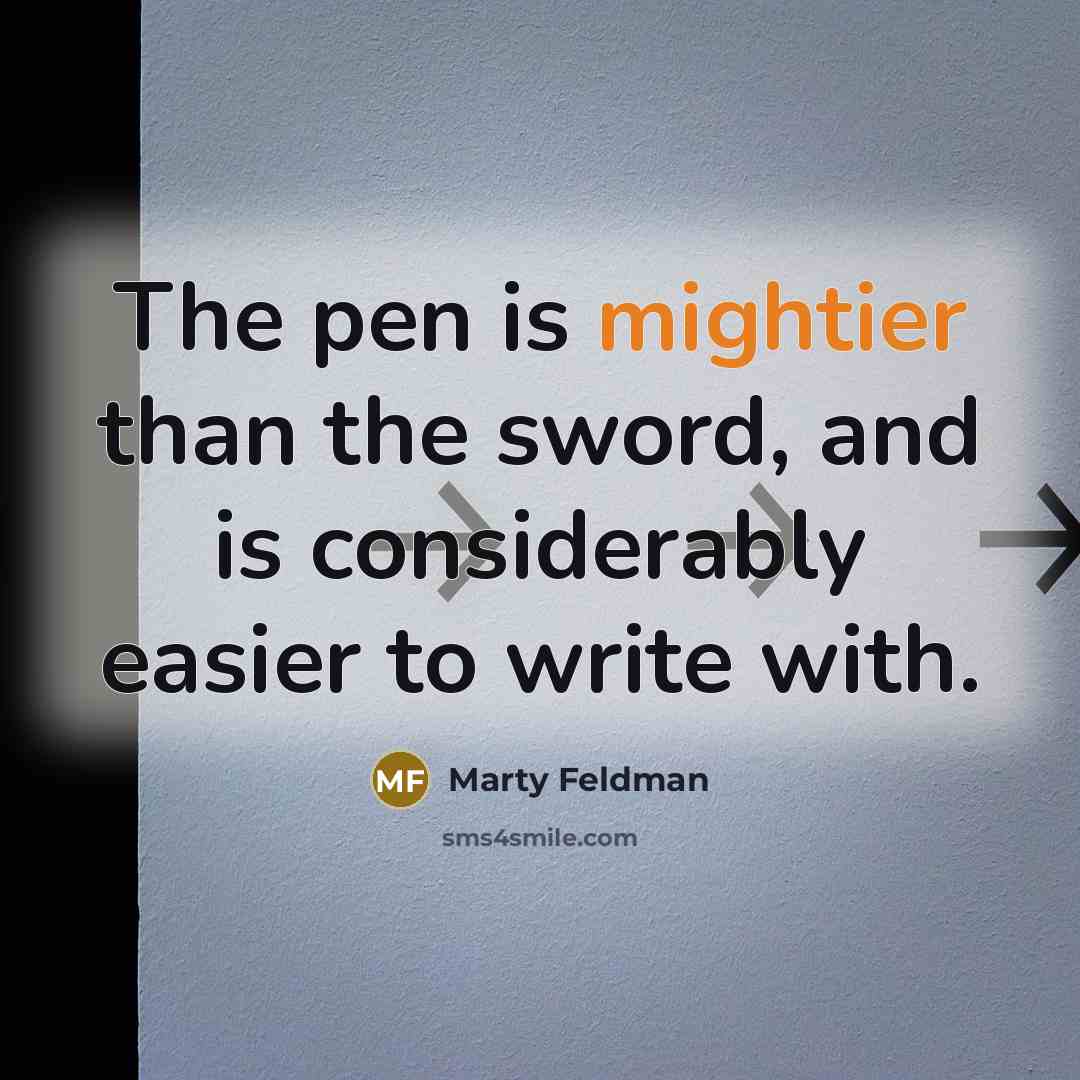 “The pen is mightier than the sword, and is considerably easier to write with.” quote by Marty Feldman