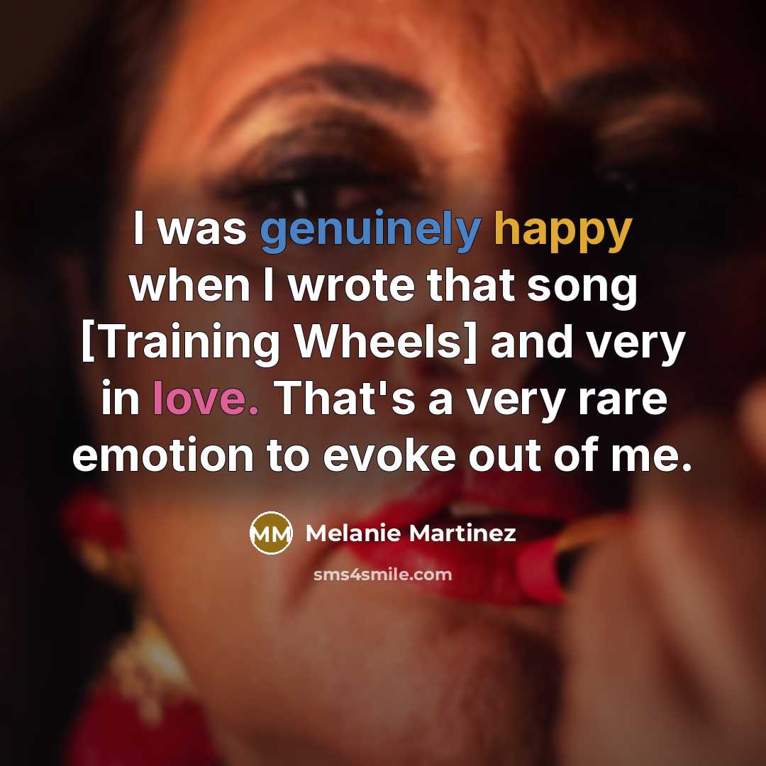 “I was genuinely happy when I wrote that song [Training Wheels] and very in love. That's a very rare emotion to evoke out of me.” quote by Melanie Martinez