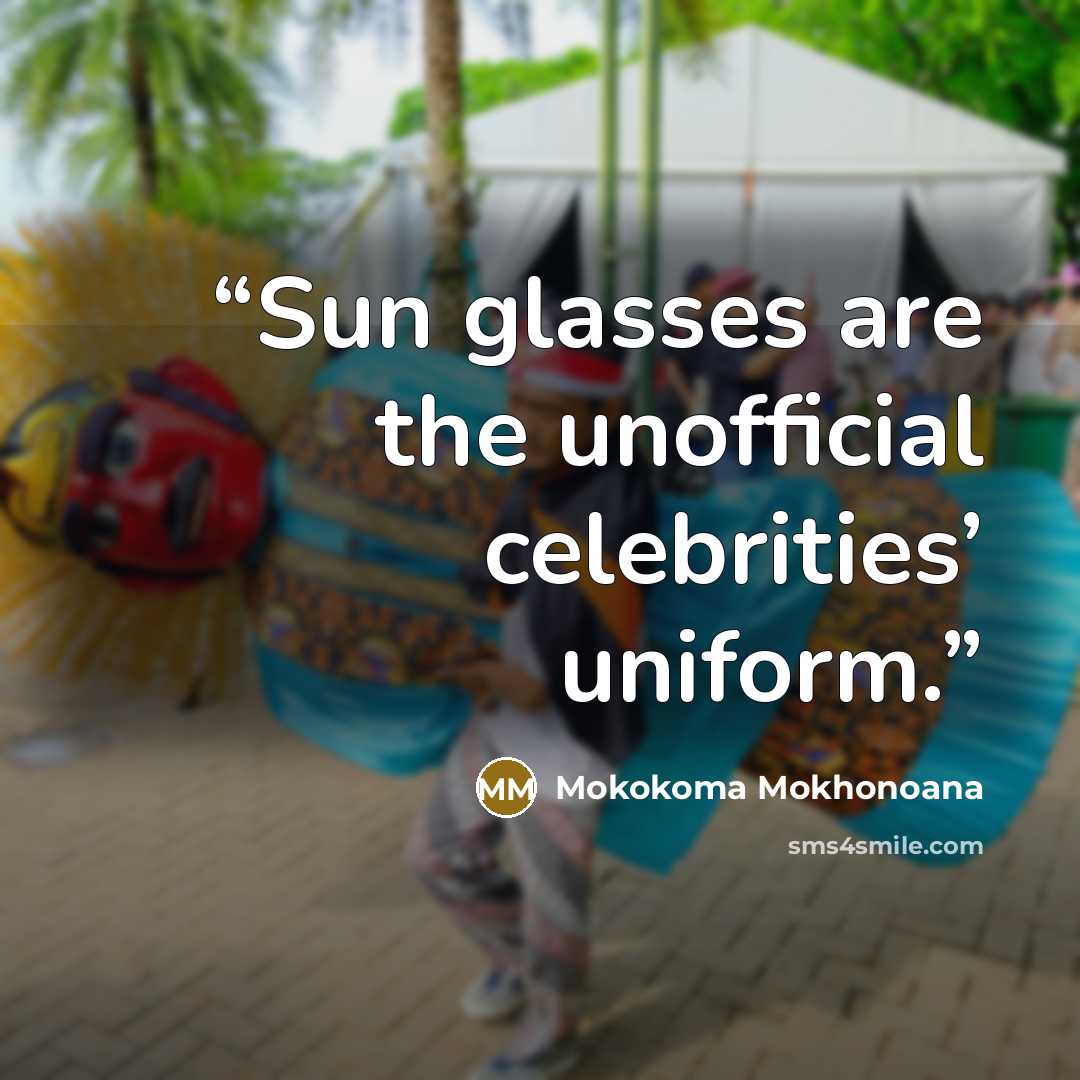 “Sun glasses are the unofficial celebrities’ uniform.” quote by Mokokoma Mokhonoana