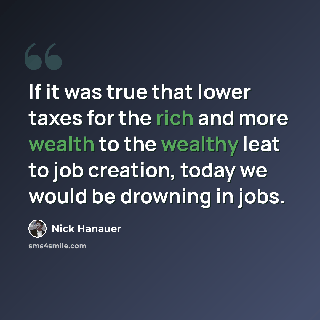 “If it was true that lower taxes for the rich and more wealth to the wealthy leat to job creation, today we would be drowning in jobs.” quote by Nick Hanauer