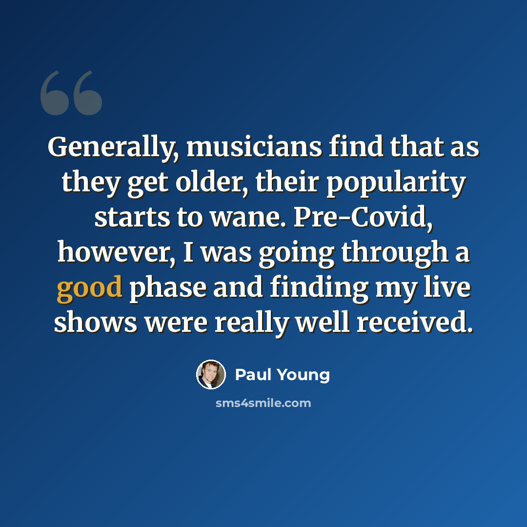 “Generally, musicians find that as they get older, their popularity starts to wane. Pre-Covid, however, I was going through a good phase and finding my live shows were really well received.” quote by Paul Young