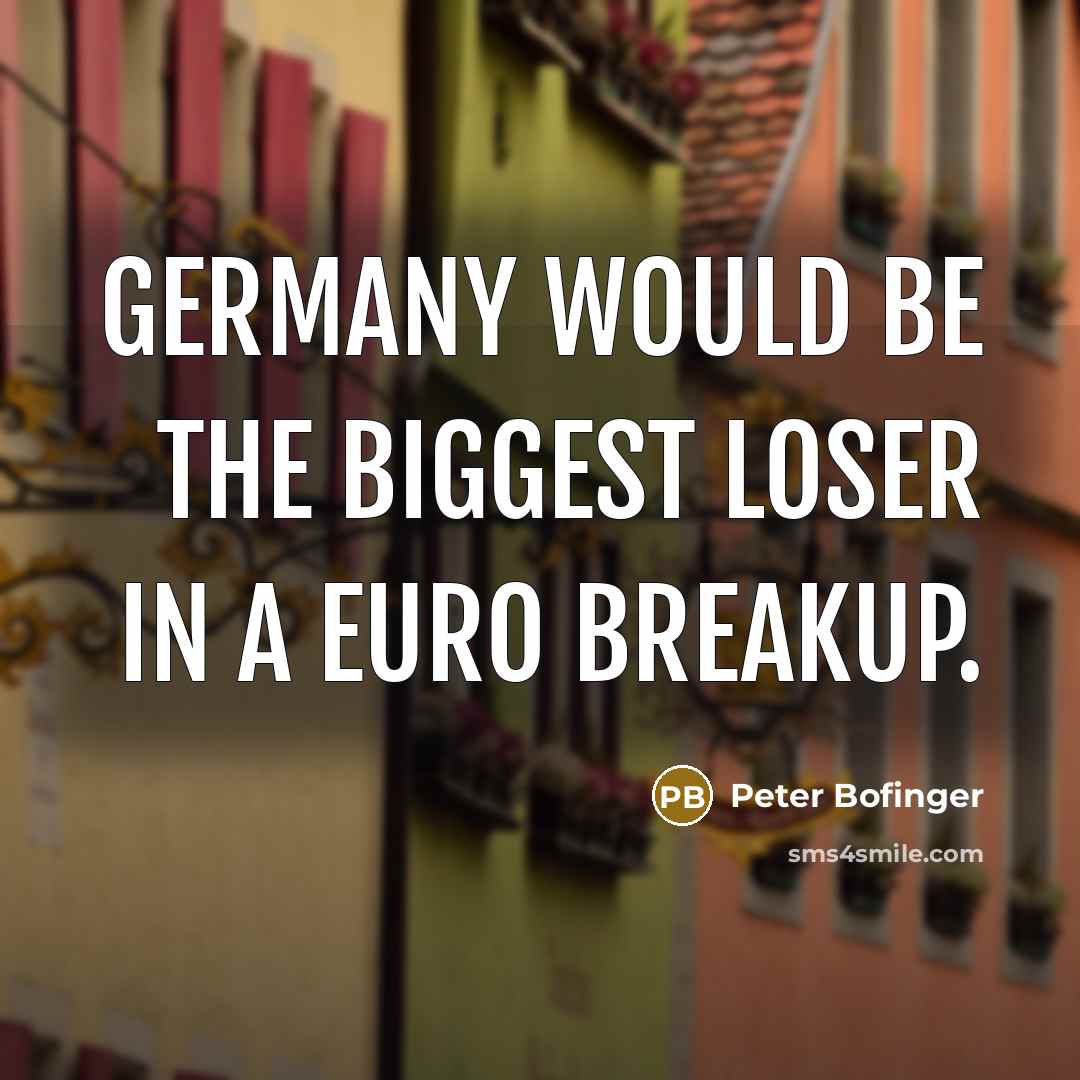 “Germany would be the biggest loser in a euro breakup.” quote by Peter Bofinger