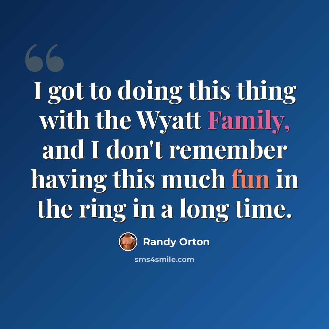 “I got to doing this thing with the Wyatt Family, and I don't remember having this much fun in the ring in a long time.” quote by Randy Orton
