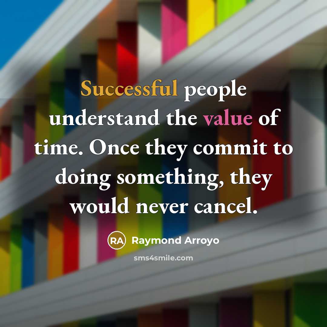 “Successful people understand the value of time. Once they commit to doing something, they would never cancel.” quote by Raymond Arroyo