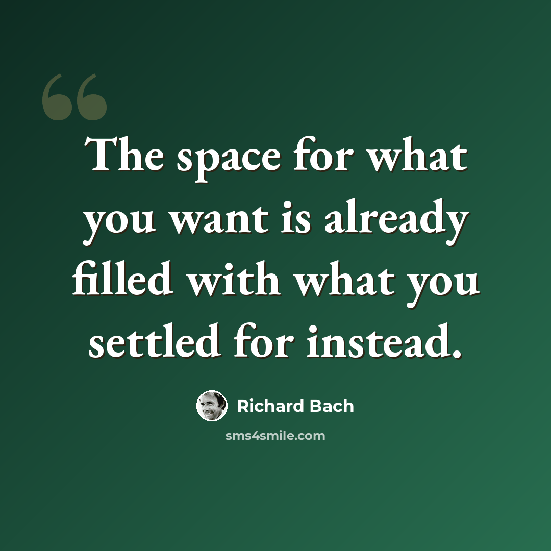 “The space for what you want is already filled with what you settled for instead.” quote by Richard Bach