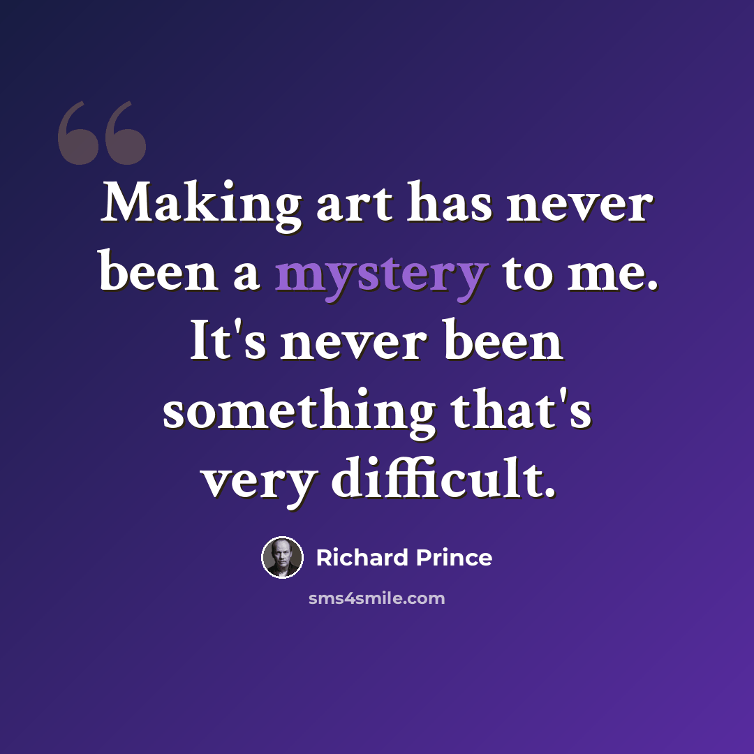“Making art has never been a mystery to me. It's never been something that's very difficult.” quote by Richard Prince