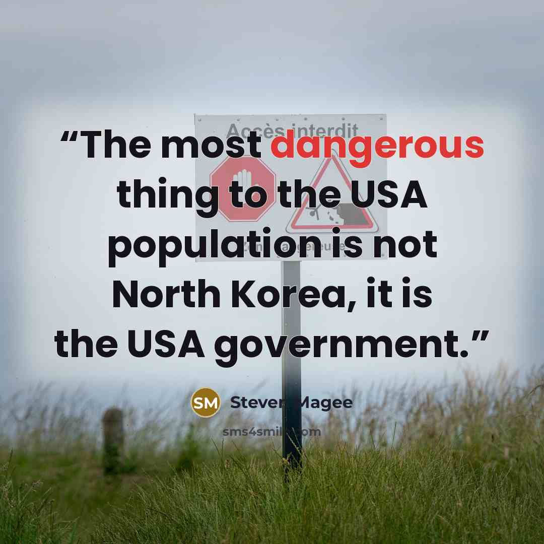 “The most dangerous thing to the USA population is not North Korea, it is the USA government.” quote by Steven Magee