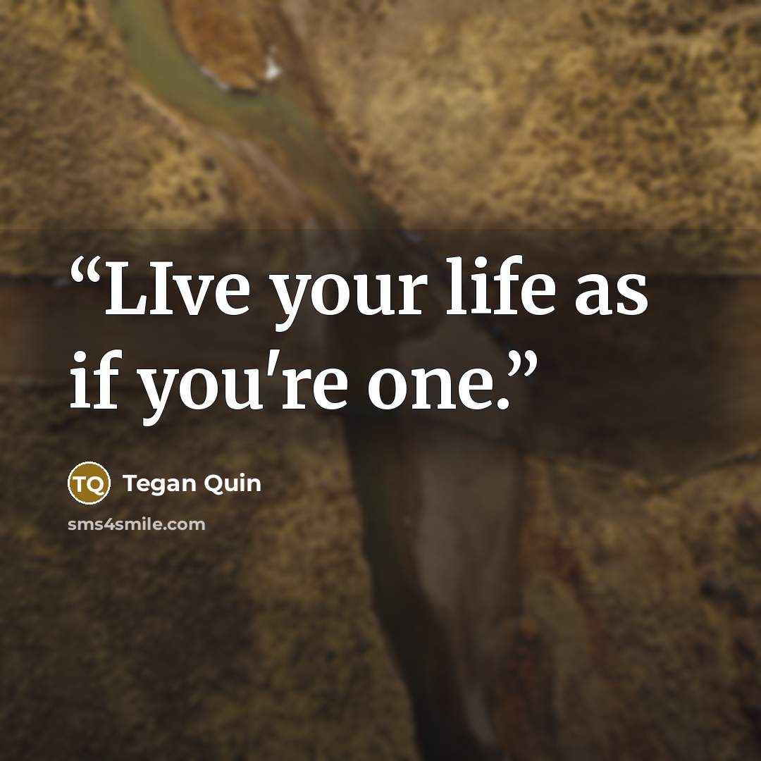 “LIve your life as if you're one.” quote by Tegan Quin