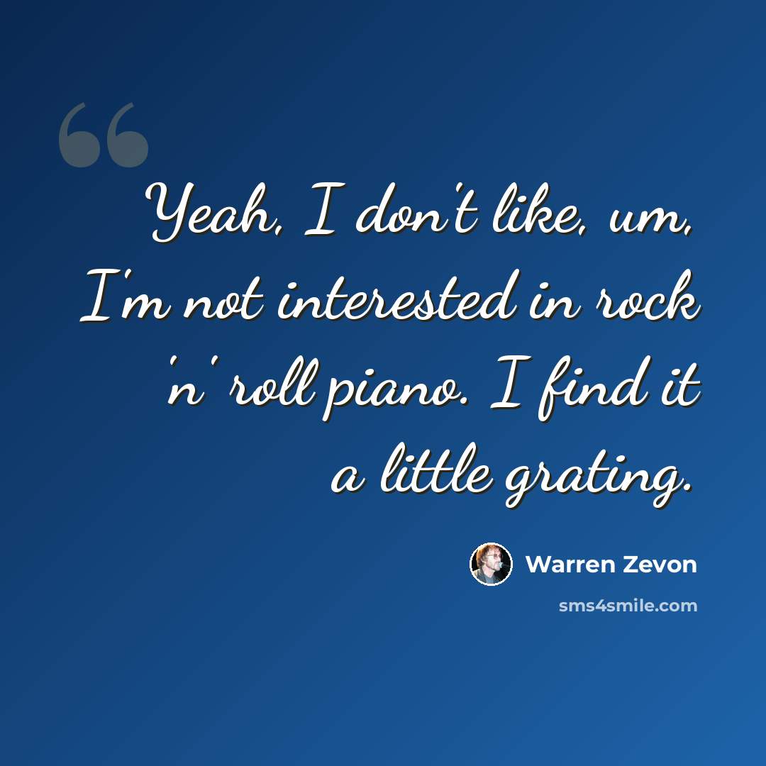 “Yeah, I don't like, um, I'm not interested in rock 'n' roll piano. I find it a little grating.” quote by Warren Zevon