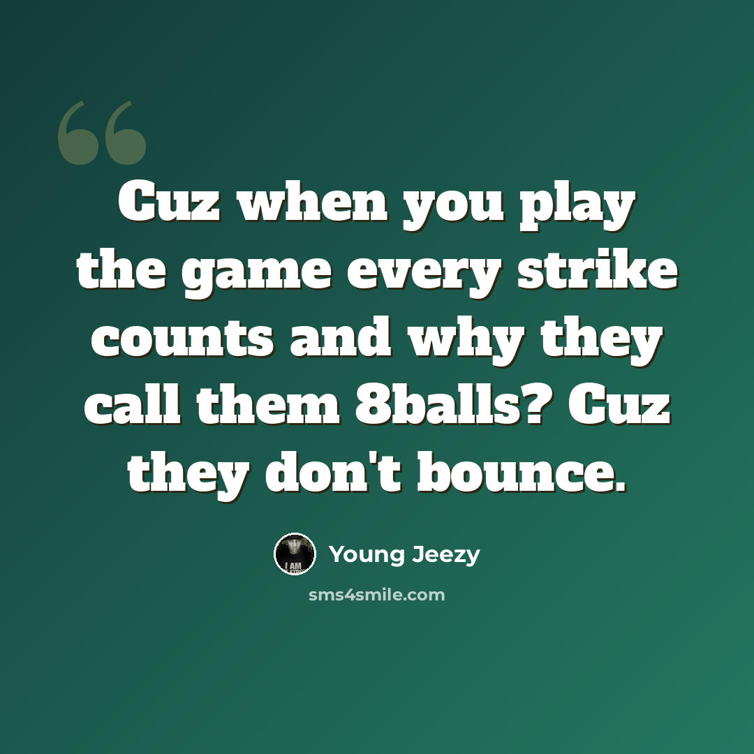 “Cuz when you play the game every strike counts and why they call them 8balls? Cuz they don't bounce.” quote by Young Jeezy