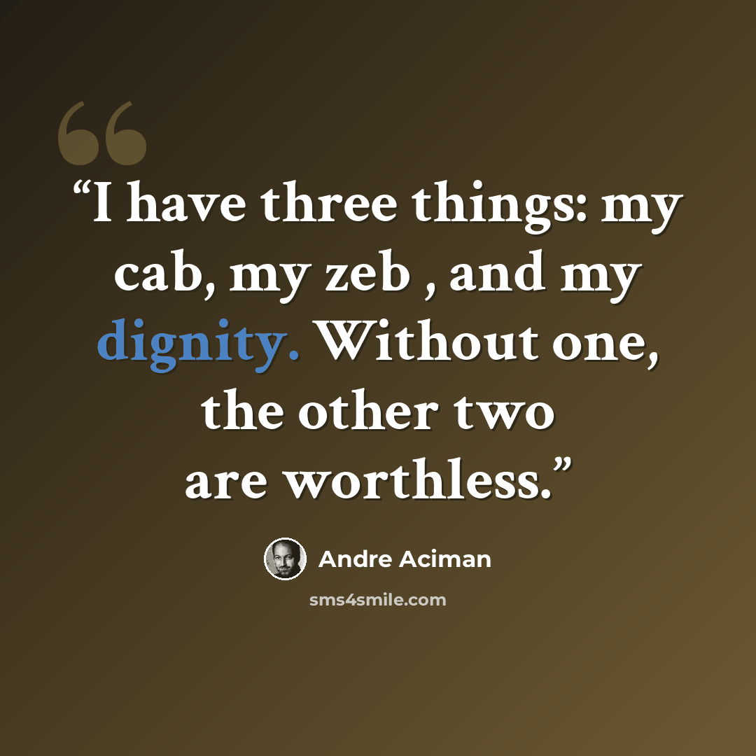 “I have three things: my cab, my zeb , and my dignity. Without one, the other two are worthless.” quote by André Aciman